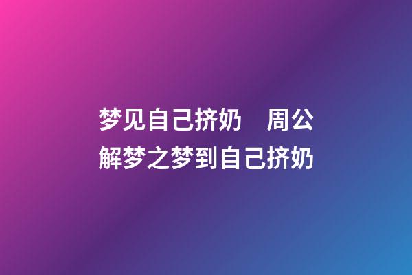 梦见自己挤奶　周公解梦之梦到自己挤奶